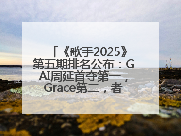《歌手2025》第五期排名公布：GAI周延首夺第一，Grace第二，者来女揭榜成功，卫兰被淘汰