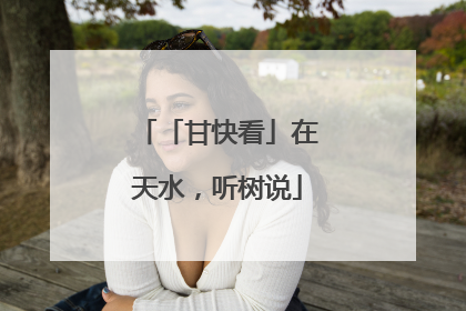 「甘快看」在天水，听树说