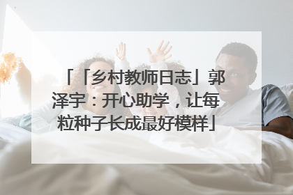 「乡村教师日志」郭泽宇：开心助学，让每粒种子长成最好模样