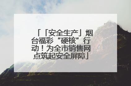 「安全生产」烟台福彩“硬核”行动！为全市销售网点筑起安全屏障