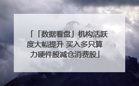 「数据看盘」机构活跃度大幅提升 买入多只算力硬件股减仓消费股