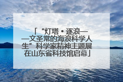“灯塔 • 逐浪——文圣常的海浪科学人生”科学家精神主题展在山东省科技馆启幕