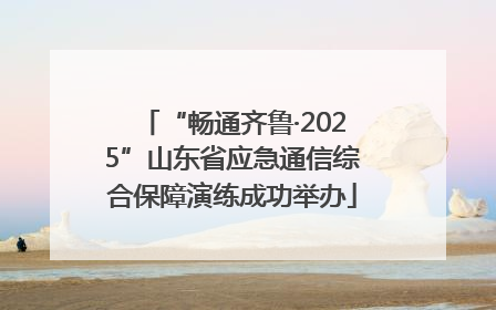 “畅通齐鲁·2025”山东省应急通信综合保障演练成功举办
