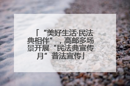 “美好生活·民法典相伴”，高邮多场景开展“民法典宣传月”普法宣传