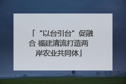 “以台引台”促融合 福建清流打造两岸农业共同体