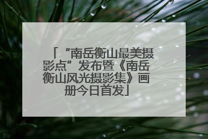 “南岳衡山最美摄影点”发布暨《南岳衡山风光摄影集》画册今日首发