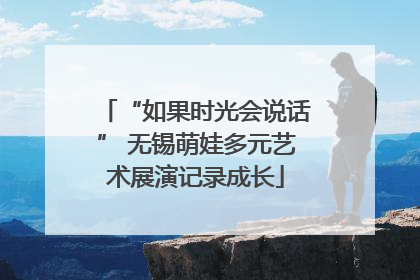 “如果时光会说话” 无锡萌娃多元艺术展演记录成长