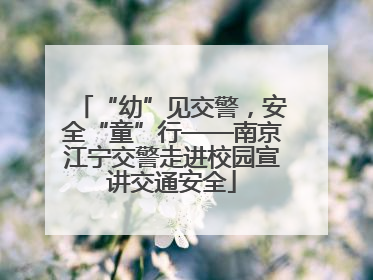 “幼”见交警，安全“童”行——南京江宁交警走进校园宣讲交通安全