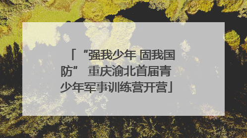 “强我少年 固我国防” 重庆渝北首届青少年军事训练营开营