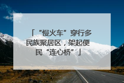 “慢火车”穿行多民族聚居区，架起便民“连心桥”
