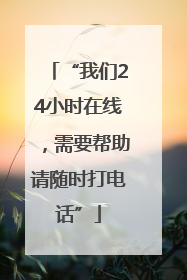 “我们24小时在线，需要帮助请随时打电话”