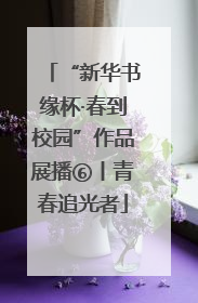 “新华书缘杯·春到校园”作品展播⑥丨青春追光者