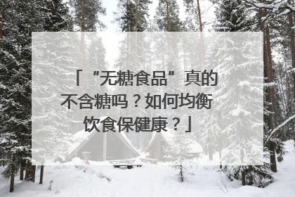 “无糖食品”真的不含糖吗？如何均衡饮食保健康？