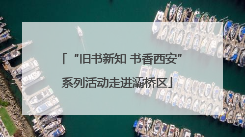 “旧书新知 书香西安” 系列活动走进灞桥区