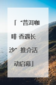 “普洱咖啡 香遇长沙”推介活动启幕
