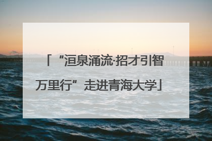 “洹泉涌流·招才引智万里行”走进青海大学