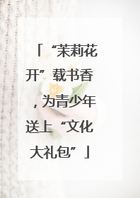 “茉莉花开”载书香，为青少年送上“文化大礼包”