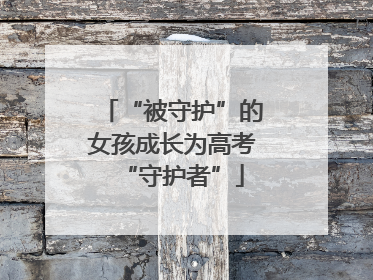 “被守护”的女孩成长为高考“守护者”