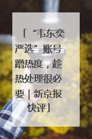 “韦东奕严选”账号蹭热度，趁热处理很必要｜新京报快评
