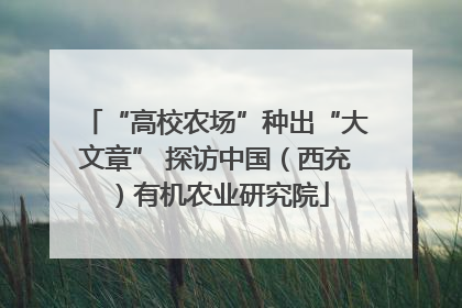 “高校农场”种出“大文章” 探访中国（西充）有机农业研究院