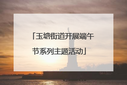 玉塘街道开展端午节系列主题活动