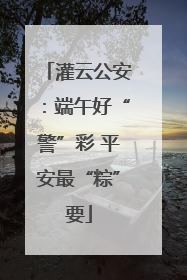 灌云公安：端午好“警”彩 平安最“粽”要