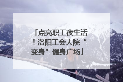 点亮职工夜生活！洛阳工会大院“变身”健身广场