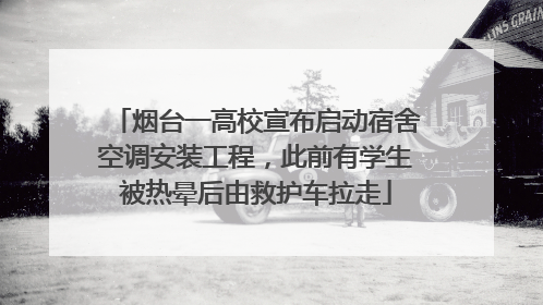 烟台一高校宣布启动宿舍空调安装工程，此前有学生被热晕后由救护车拉走