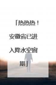 热热热！安徽省已进入降水空窗期