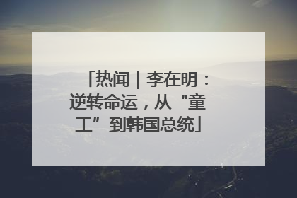 热闻｜李在明：逆转命运，从“童工”到韩国总统