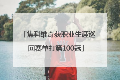 焦科维奇获职业生涯巡回赛单打第100冠