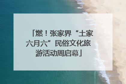 燃！张家界“土家六月六”民俗文化旅游活动周启幕