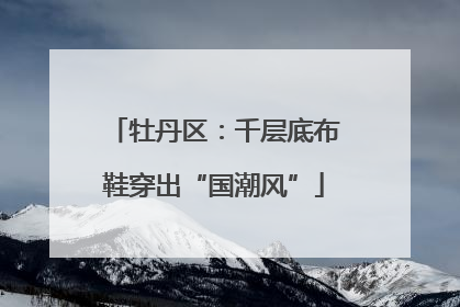 牡丹区：千层底布鞋穿出“国潮风”