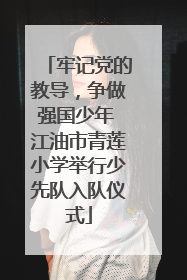 牢记党的教导，争做强国少年 江油市青莲小学举行少先队入队仪式