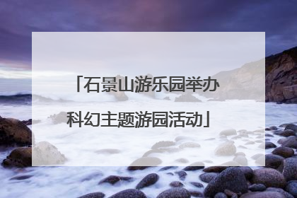 石景山游乐园举办科幻主题游园活动
