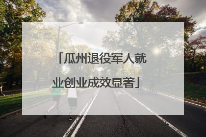 瓜州退役军人就业创业成效显著
