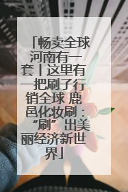 畅卖全球 河南有一套丨这里有一把刷子行销全球 鹿邑化妆刷：“刷”出美丽经济新世界