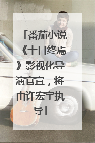 番茄小说《十日终焉》影视化导演官宣，将由许宏宇执导