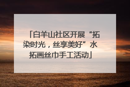 白羊山社区开展“拓染时光，丝享美好”水拓画丝巾手工活动