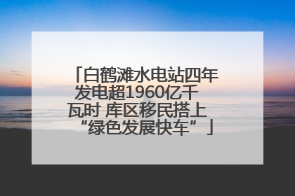 白鹤滩水电站四年发电超1960亿千瓦时 库区移民搭上“绿色发展快车”