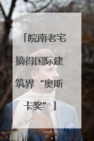 皖南老宅摘得国际建筑界“奥斯卡奖”