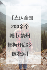 直达全国200余个城市 靖州杨梅开启冷链发运