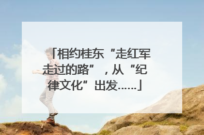 相约桂东“走红军走过的路”，从“纪律文化”出发……