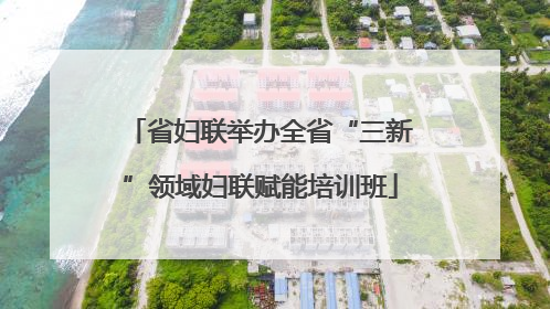 省妇联举办全省“三新”领域妇联赋能培训班