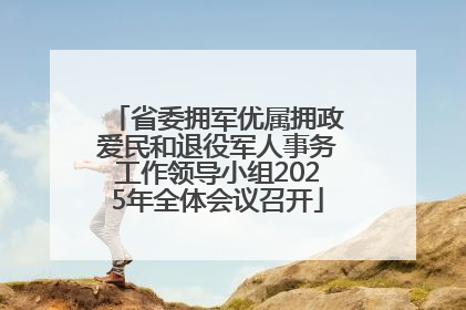 省委拥军优属拥政爱民和退役军人事务工作领导小组2025年全体会议召开