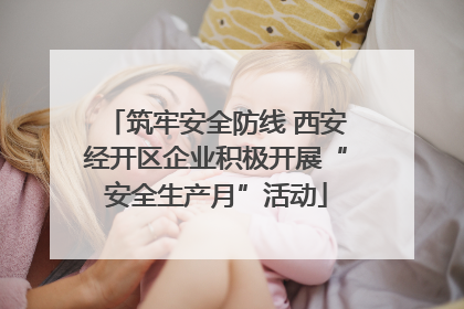 筑牢安全防线 西安经开区企业积极开展“安全生产月”活动