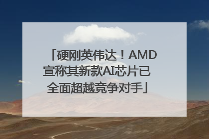 硬刚英伟达！AMD宣称其新款AI芯片已全面超越竞争对手