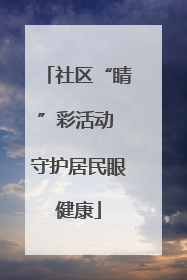 社区“睛”彩活动 守护居民眼健康