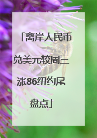 离岸人民币兑美元较周三涨86纽约尾盘点