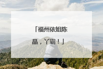 福州依姐陈晶，丫霸！